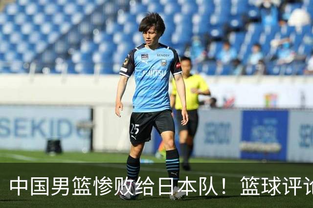 中国男篮惨败给日本队！篮球评论员管维佳：郭士强层面执教被完爆