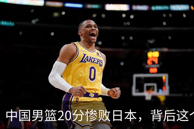 中国男篮20分惨败日本，背后这个严重的问题必须正视了